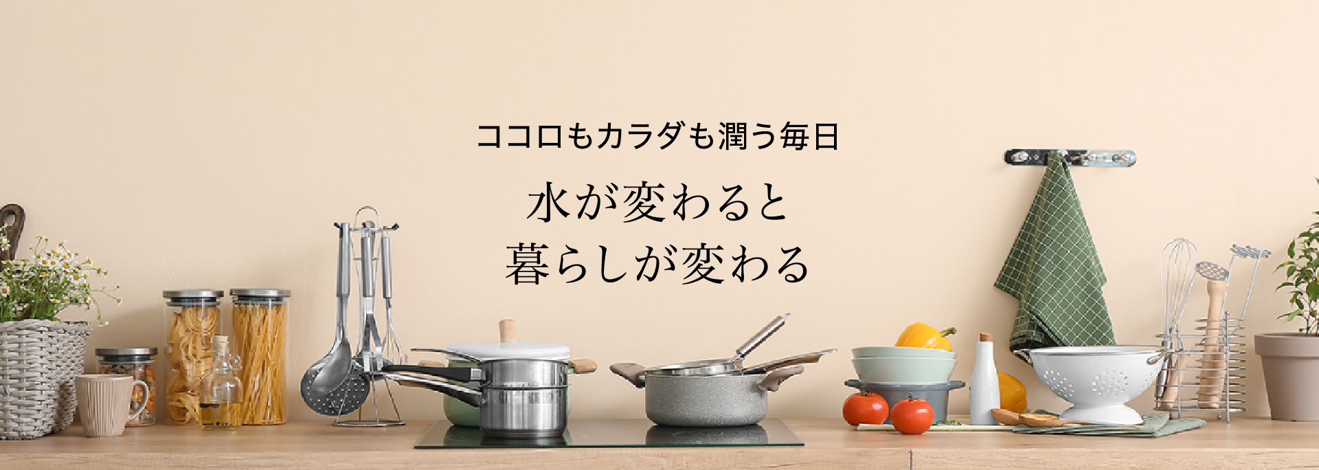 ココロもカラダも潤う毎日水が変わると、暮らしが変わる